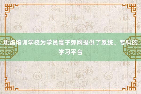 烘焙培训学校为学员赢子弹网提供了系统、专科的学习平台