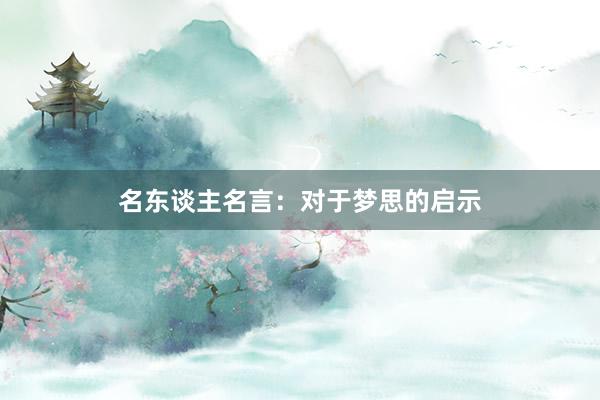 名东谈主名言：对于梦思的启示